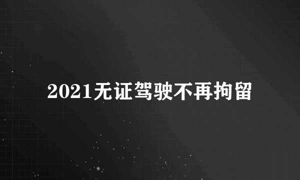 2021无证驾驶不再拘留