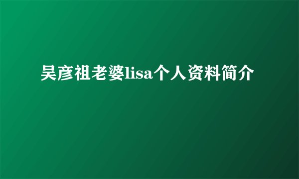 吴彦祖老婆lisa个人资料简介
