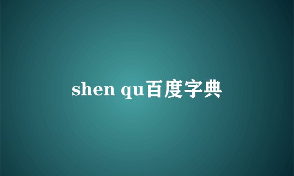 shen qu百度字典