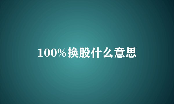 100%换股什么意思