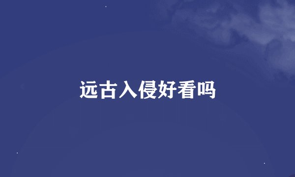 远古入侵好看吗