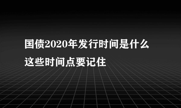国债2020年发行时间是什么 这些时间点要记住