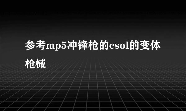 参考mp5冲锋枪的csol的变体枪械