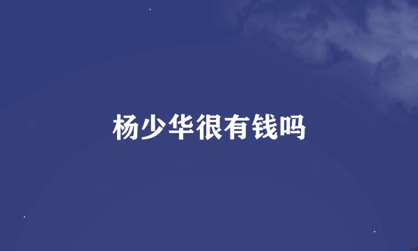 杨少华很有钱吗