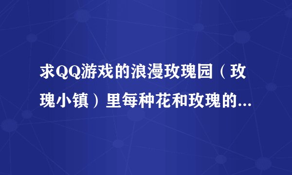 求QQ游戏的浪漫玫瑰园（玫瑰小镇）里每种花和玫瑰的各个成长阶段具体时间