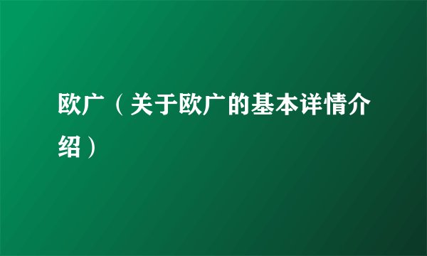 欧广（关于欧广的基本详情介绍）