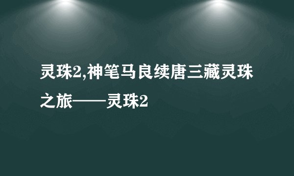 灵珠2,神笔马良续唐三藏灵珠之旅——灵珠2