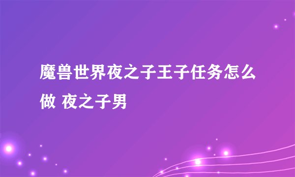 魔兽世界夜之子王子任务怎么做 夜之子男