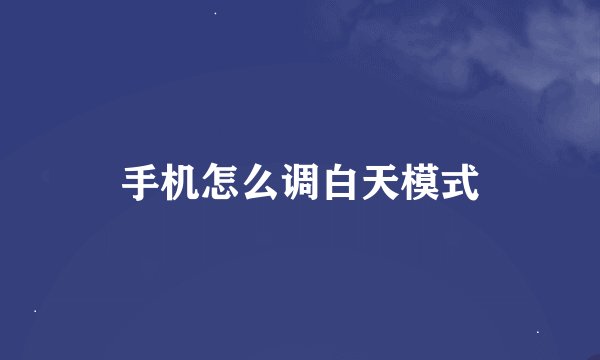 手机怎么调白天模式