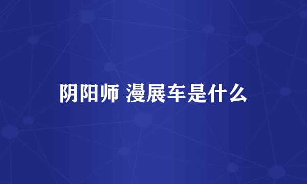 阴阳师 漫展车是什么