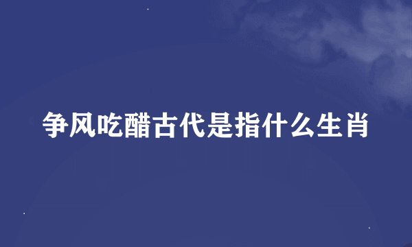争风吃醋古代是指什么生肖