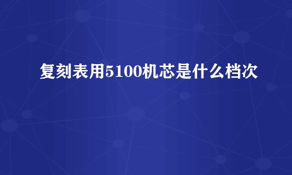 复刻表用5100机芯是什么档次