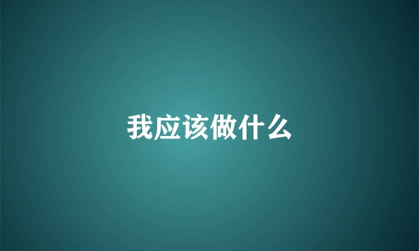 我应该做什么
