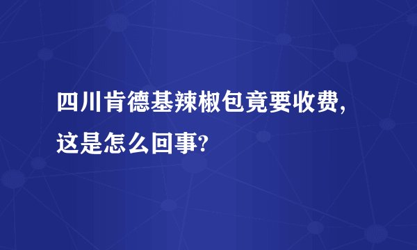四川肯德基辣椒包竟要收费,这是怎么回事?