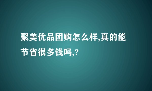 聚美优品团购怎么样,真的能节省很多钱吗,?
