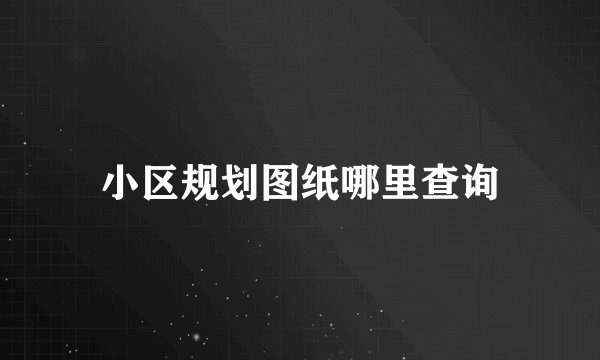 小区规划图纸哪里查询