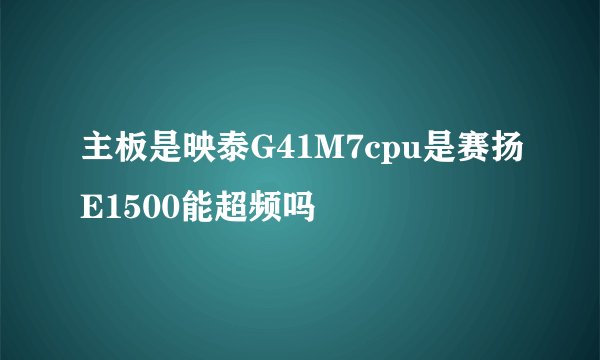 主板是映泰G41M7cpu是赛扬E1500能超频吗