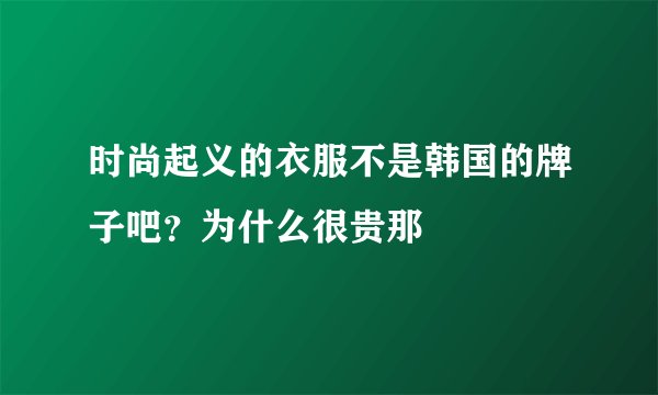 时尚起义的衣服不是韩国的牌子吧？为什么很贵那