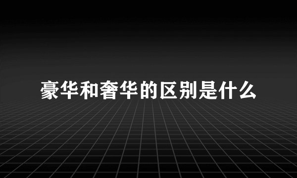 豪华和奢华的区别是什么