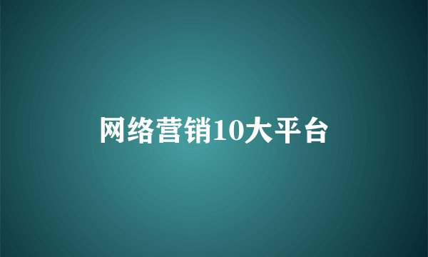 网络营销10大平台