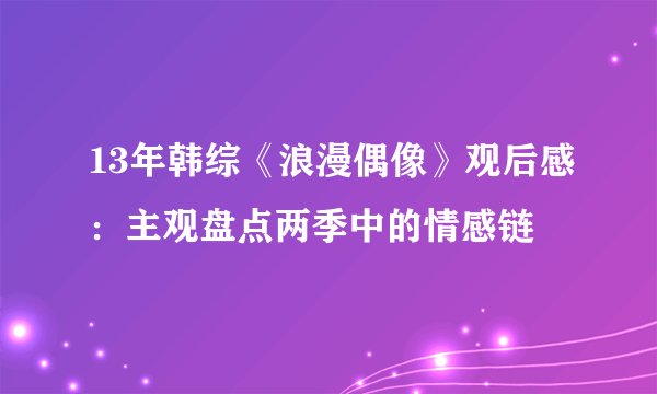 13年韩综《浪漫偶像》观后感：主观盘点两季中的情感链