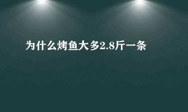 为什么烤鱼大多2.8斤一条