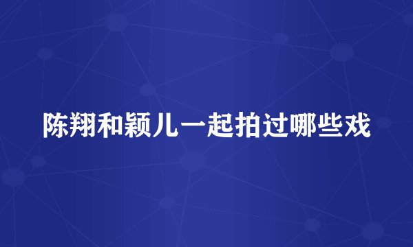 陈翔和颖儿一起拍过哪些戏