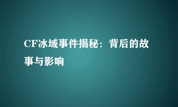 CF冰域事件揭秘：背后的故事与影响