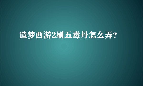 造梦西游2刷五毒丹怎么弄？