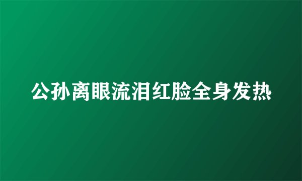 公孙离眼流泪红脸全身发热
