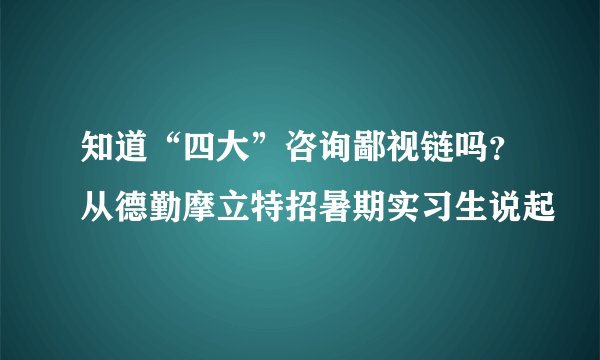 知道“四大”咨询鄙视链吗？从德勤摩立特招暑期实习生说起