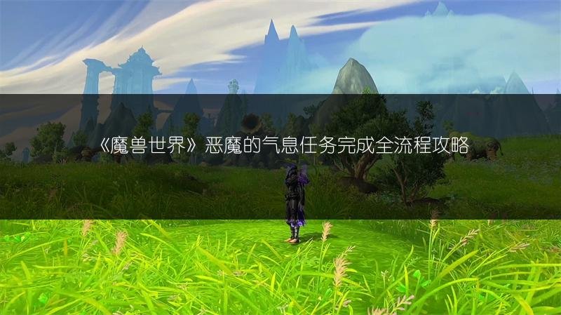 《魔兽世界》恶魔的气息任务完成全流程攻略