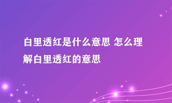 白里透红是什么意思 怎么理解白里透红的意思
