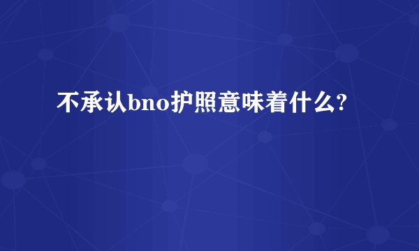 不承认bno护照意味着什么?