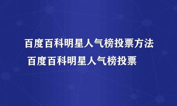 百度百科明星人气榜投票方法 百度百科明星人气榜投票