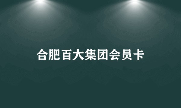 合肥百大集团会员卡