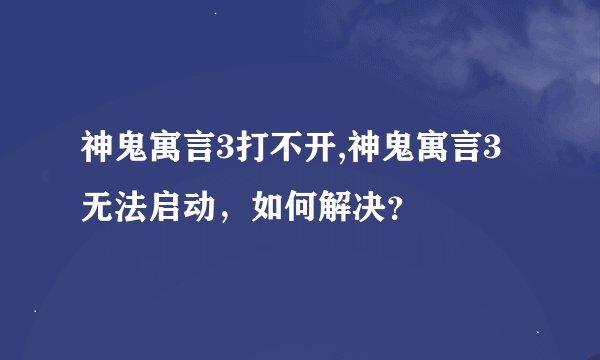神鬼寓言3打不开,神鬼寓言3无法启动，如何解决？