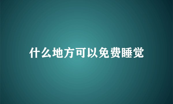 什么地方可以免费睡觉