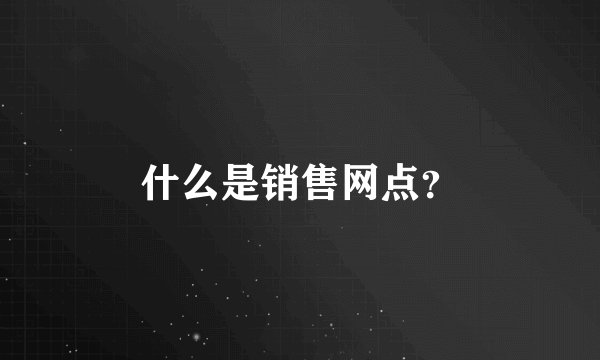 什么是销售网点？