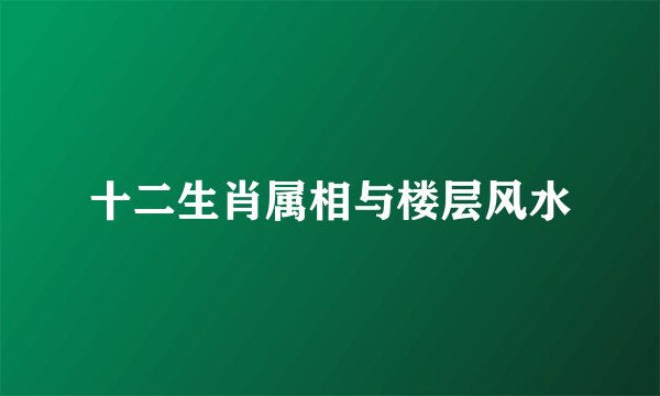 十二生肖属相与楼层风水