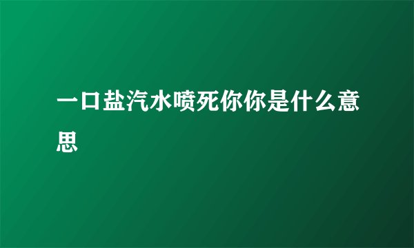 一口盐汽水喷死你你是什么意思