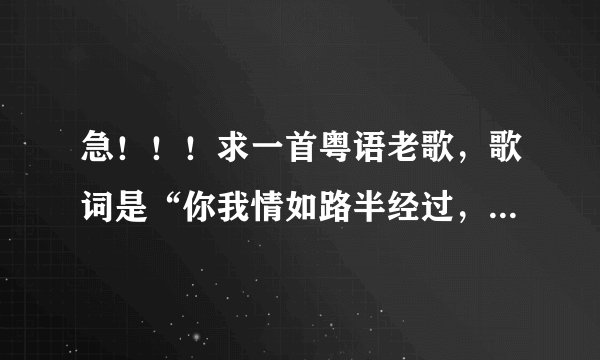 急！！！求一首粤语老歌，歌词是“你我情如路半经过，深知道再爱痛苦必多……”请问这是那首歌？