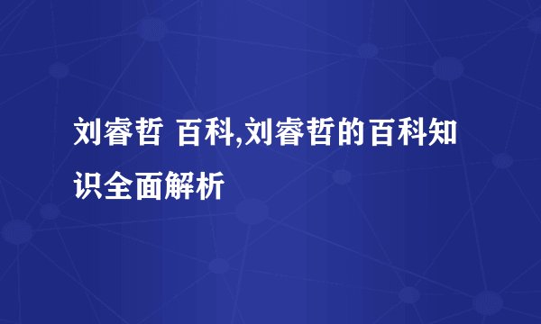 刘睿哲 百科,刘睿哲的百科知识全面解析