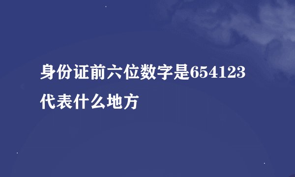身份证前六位数字是654123代表什么地方
