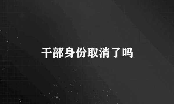 干部身份取消了吗