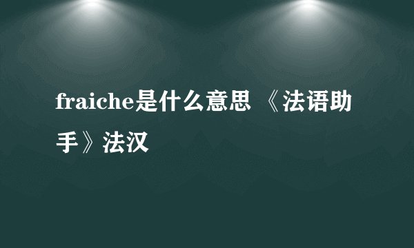 fraiche是什么意思 《法语助手》法汉