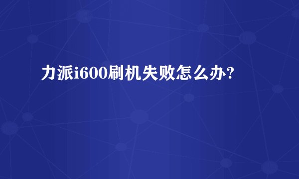 力派i600刷机失败怎么办?