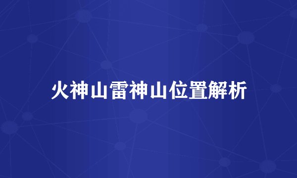 火神山雷神山位置解析
