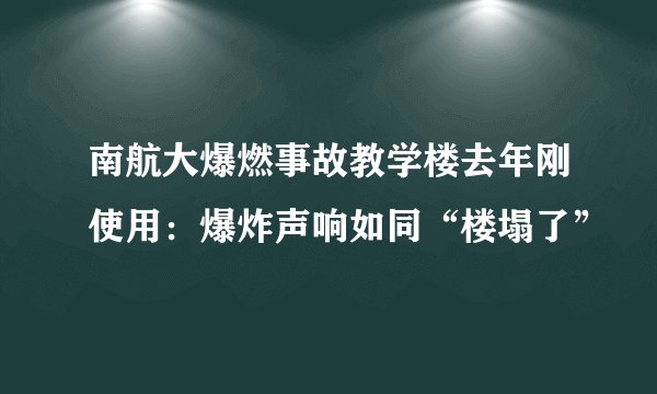 南航大爆燃事故教学楼去年刚使用：爆炸声响如同“楼塌了”