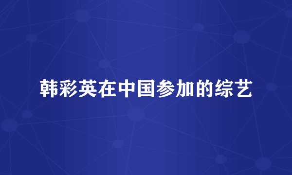 韩彩英在中国参加的综艺